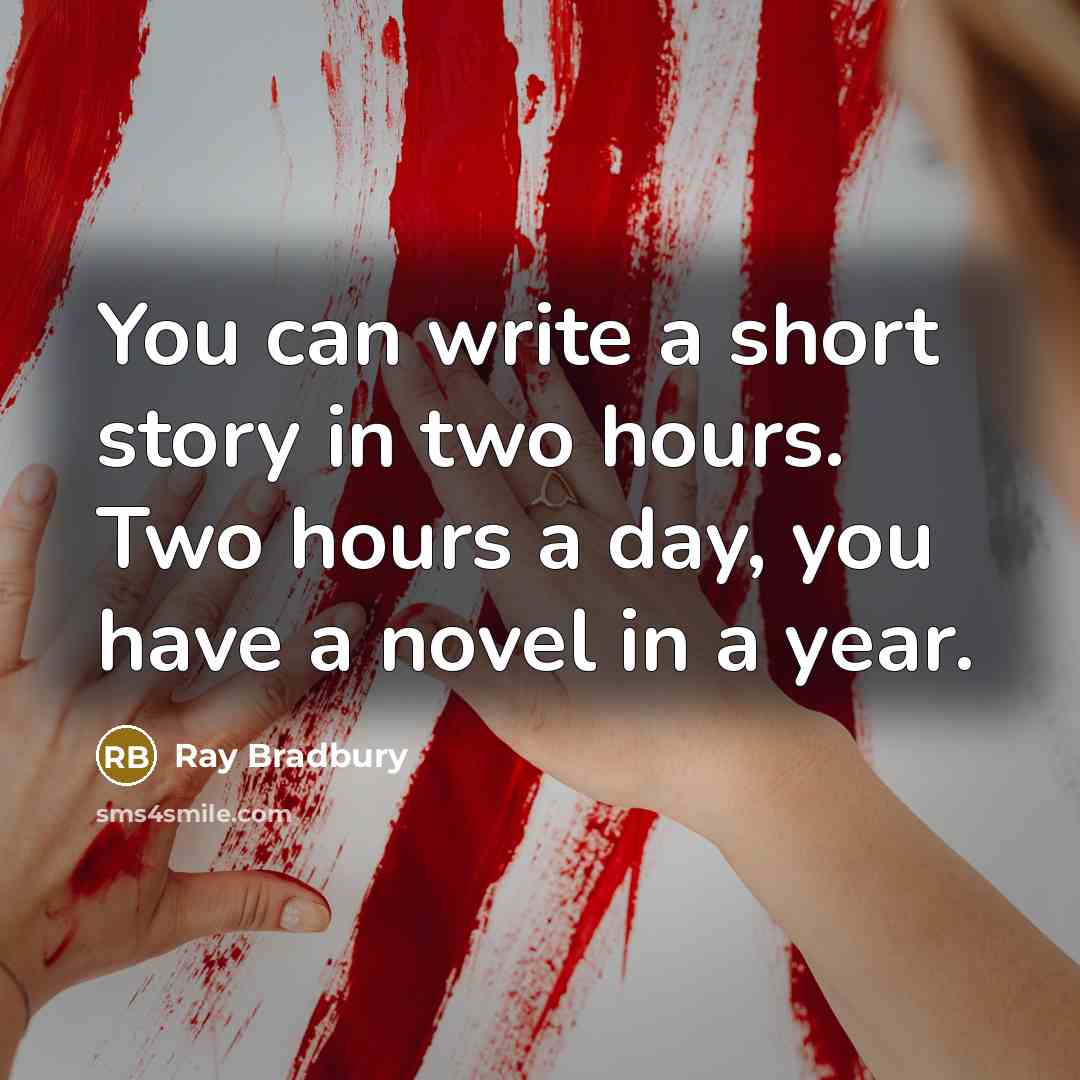 “You can write a short story in two hours. Two hours a day, you have a novel in a year.” quote by Ray Bradbury