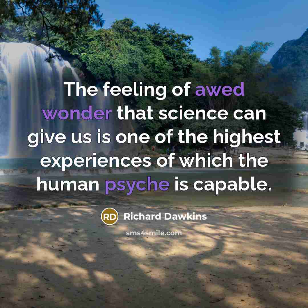 “The feeling of awed wonder that science can give us is one of the highest experiences of which the human psyche is capable.” quote by Richard Dawkins