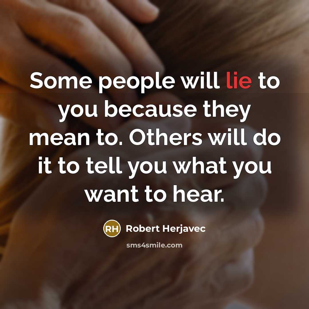 “Some people will lie to you because they mean to. Others will do it to tell you what you want to hear.” quote by Robert Herjavec
