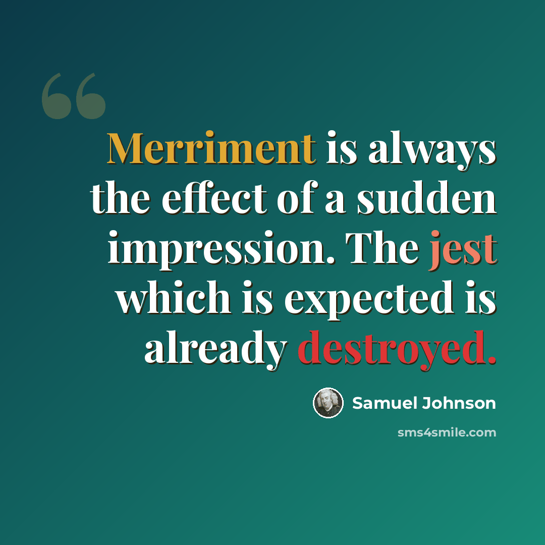 “Merriment is always the effect of a sudden impression. The jest which is expected is already destroyed.” quote by Samuel Johnson