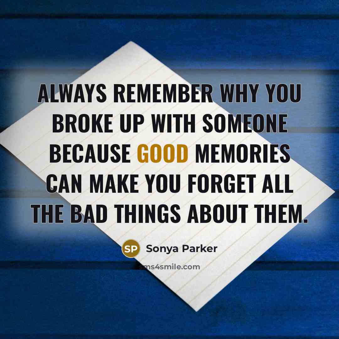 “Always remember why you broke up with someone because good memories can make you forget all the bad things about them.” quote by Sonya Parker