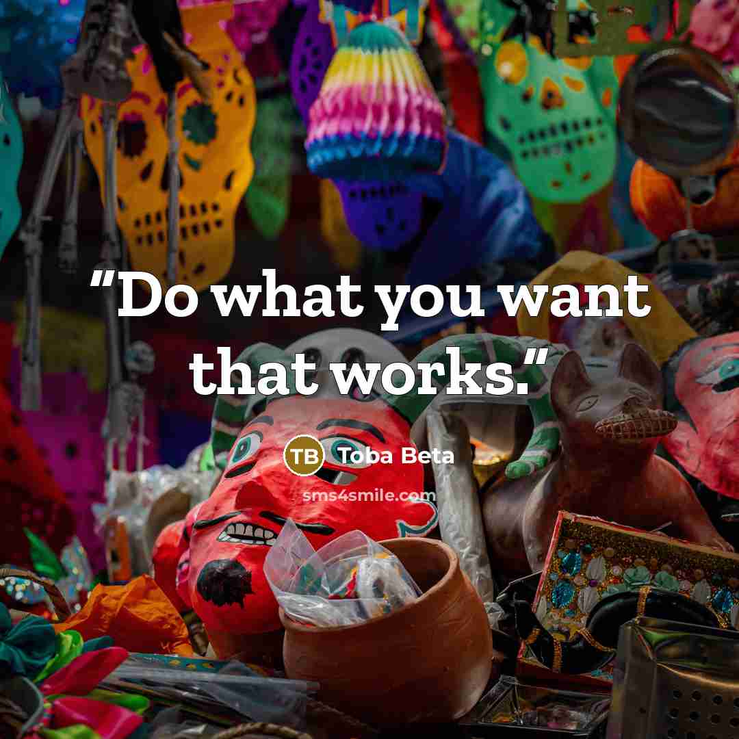 “Do what you want that works.” quote by Toba Beta