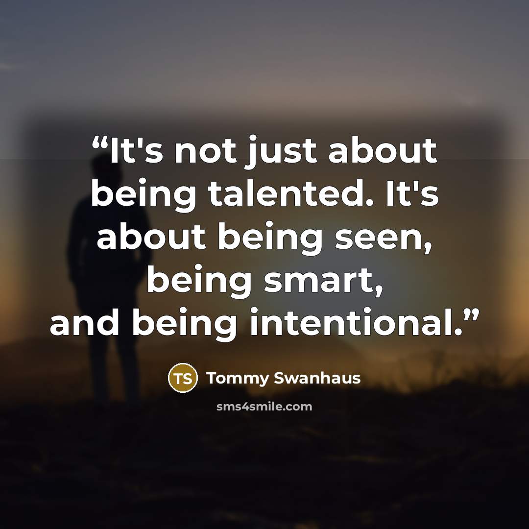 “It's not just about being talented. It's about being seen, being smart, and being intentional.” quote by Tommy Swanhaus