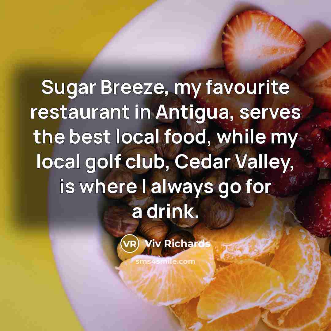 “Sugar Breeze, my favourite restaurant in Antigua, serves the best local food, while my local golf club, Cedar Valley, is where I always go for a drink.” quote by Viv Richards