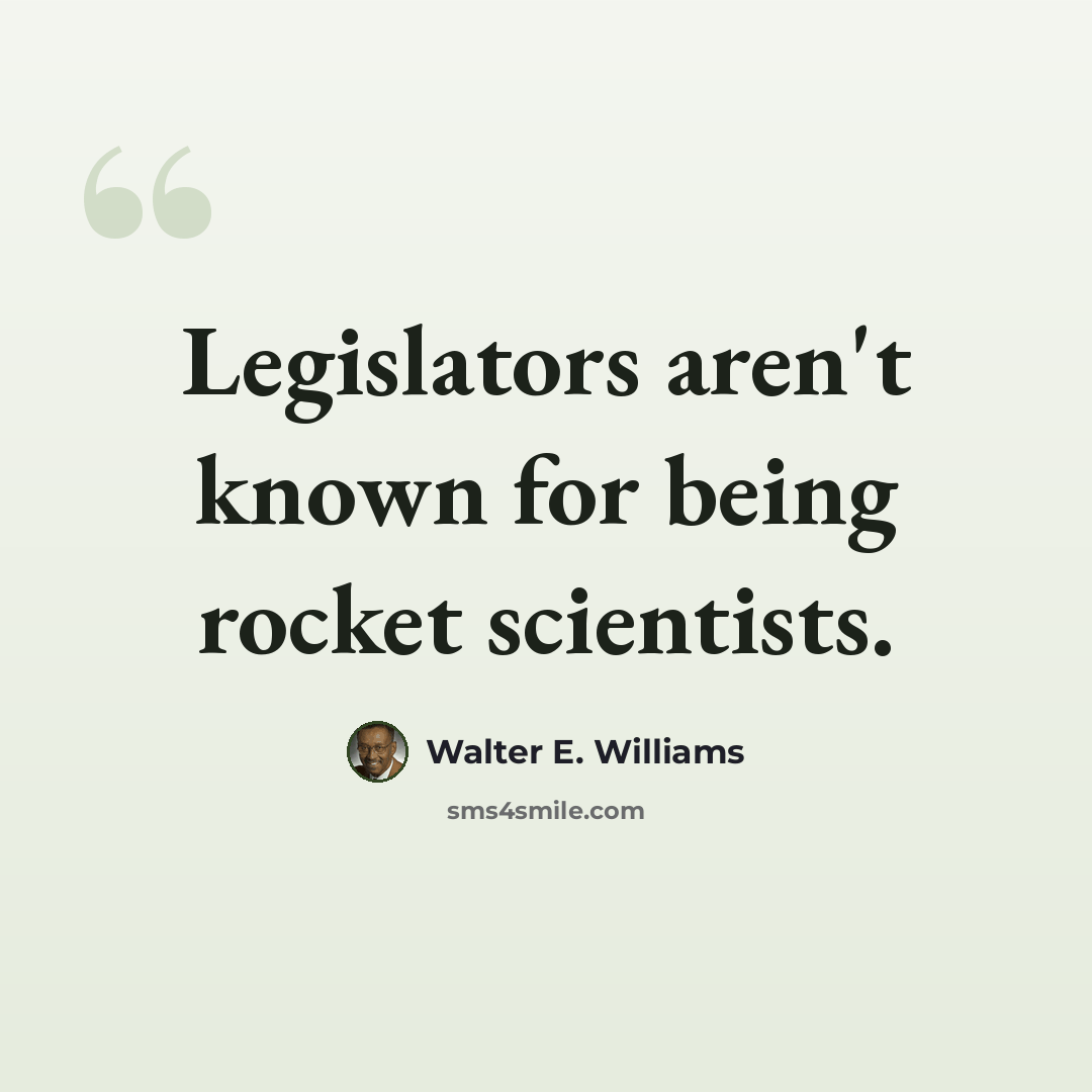 “Legislators aren't known for being rocket scientists.” quote by Walter E. Williams