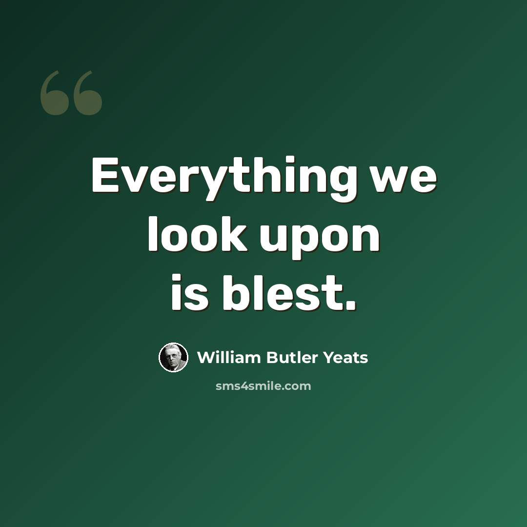 “Everything we look upon is blest.” quote by William Butler Yeats