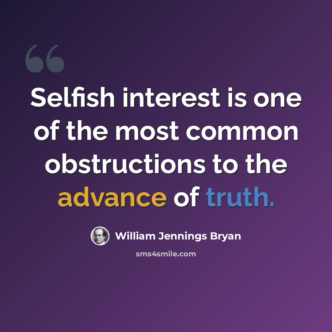 “Selfish interest is one of the most common obstructions to the advance of truth.” quote by William Jennings Bryan