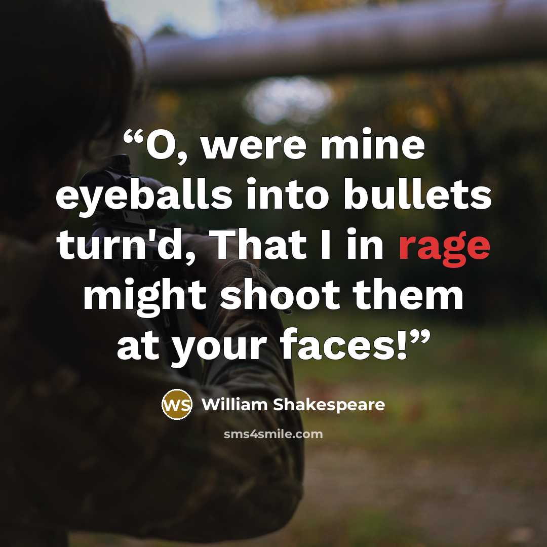 “O, were mine eyeballs into bullets turn'd, That I in rage might shoot them at your faces!” quote by William Shakespeare