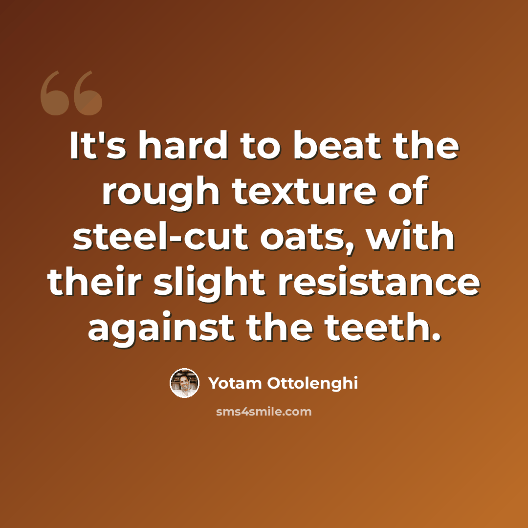 “It's hard to beat the rough texture of steel-cut oats, with their slight resistance against the teeth.” quote by Yotam Ottolenghi