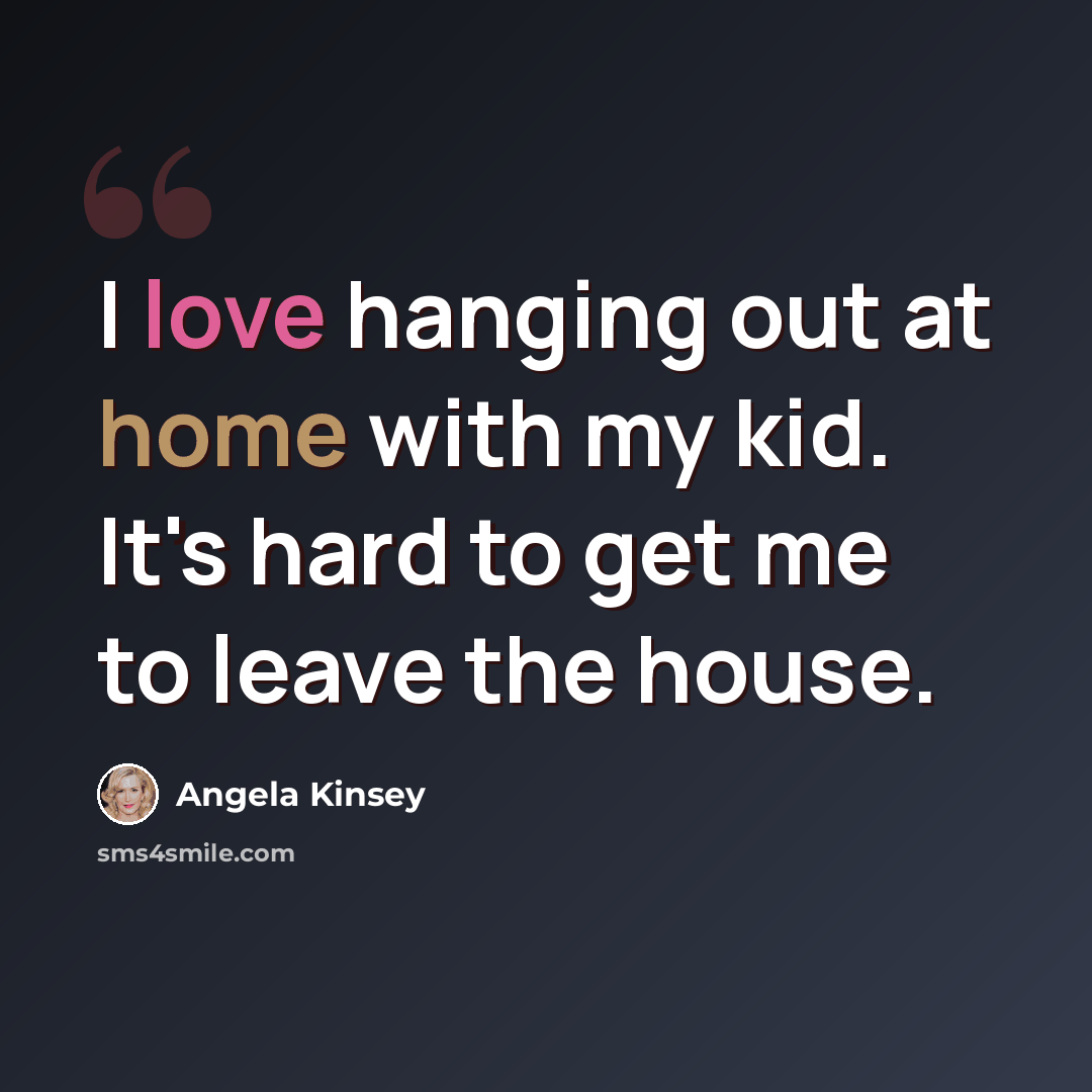 “I love hanging out at home with my kid. It's hard to get me to leave the house.” quote by Angela Kinsey