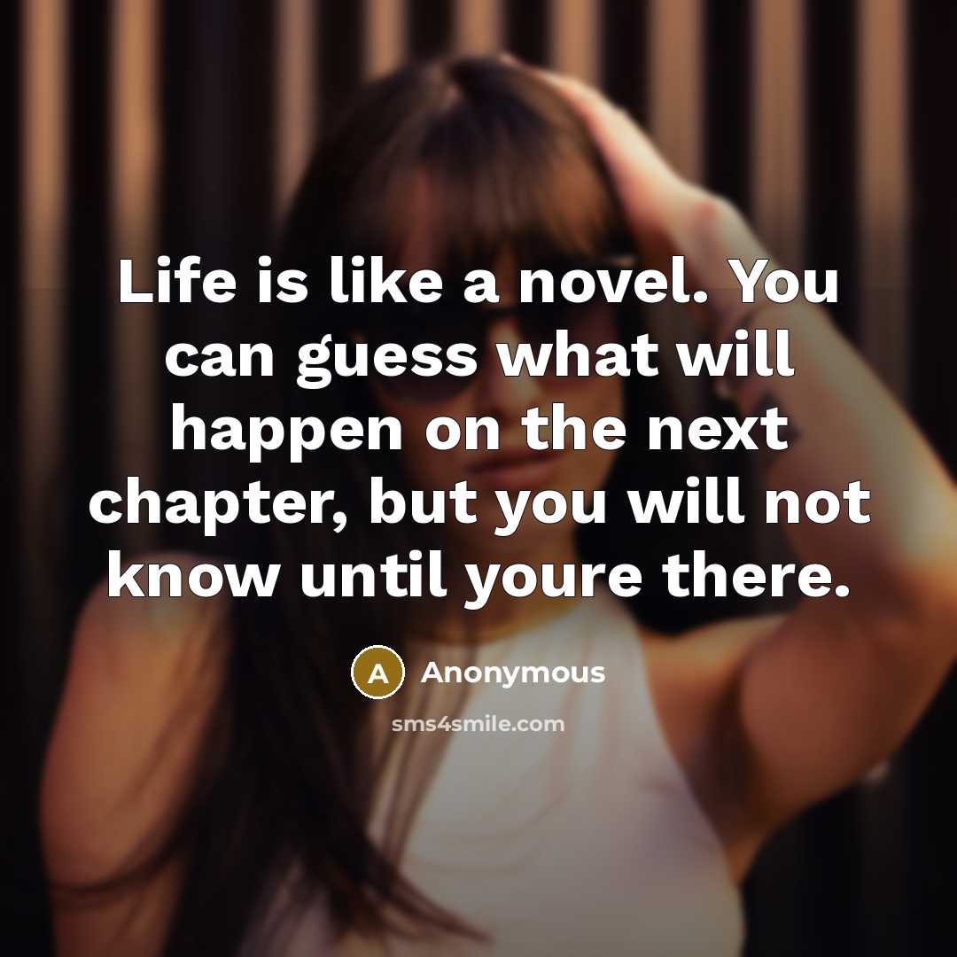 “Life is like a novel. You can guess what will happen on the next chapter, but you will not know until youre there.” quote by Anonymous