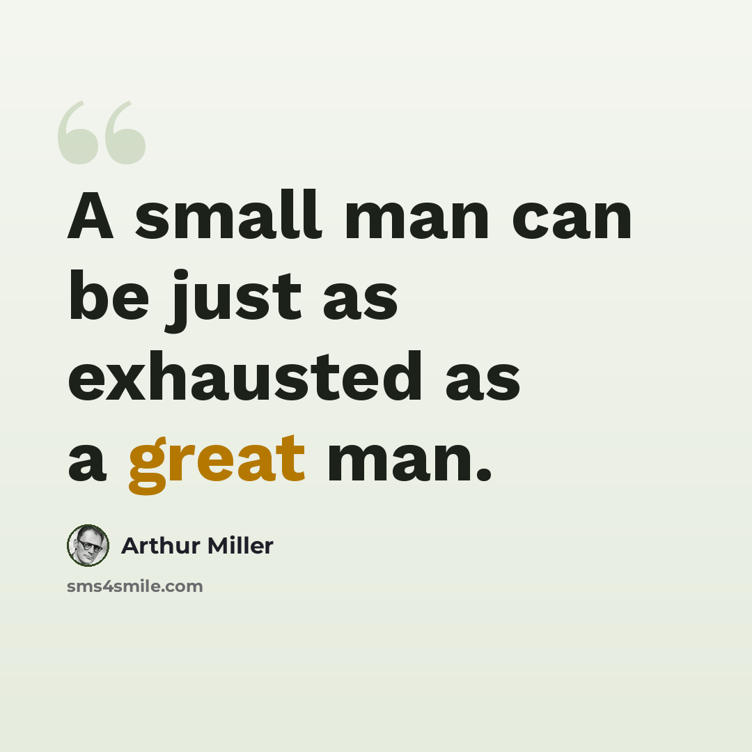 “A small man can be just as exhausted as a great man.” quote by Arthur Miller