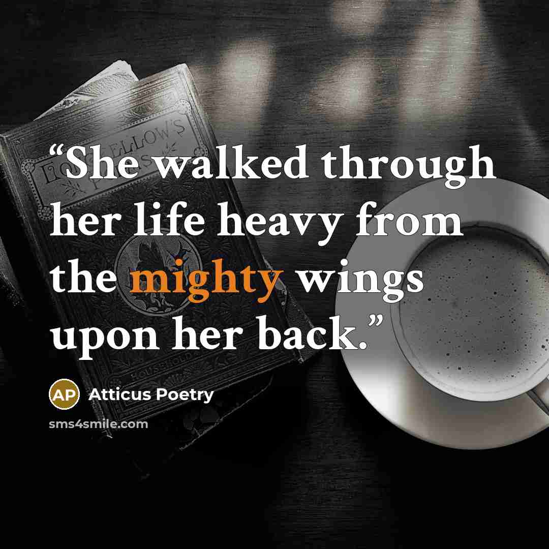 “She walked through her life heavy from the mighty wings upon her back.” quote by Atticus Poetry