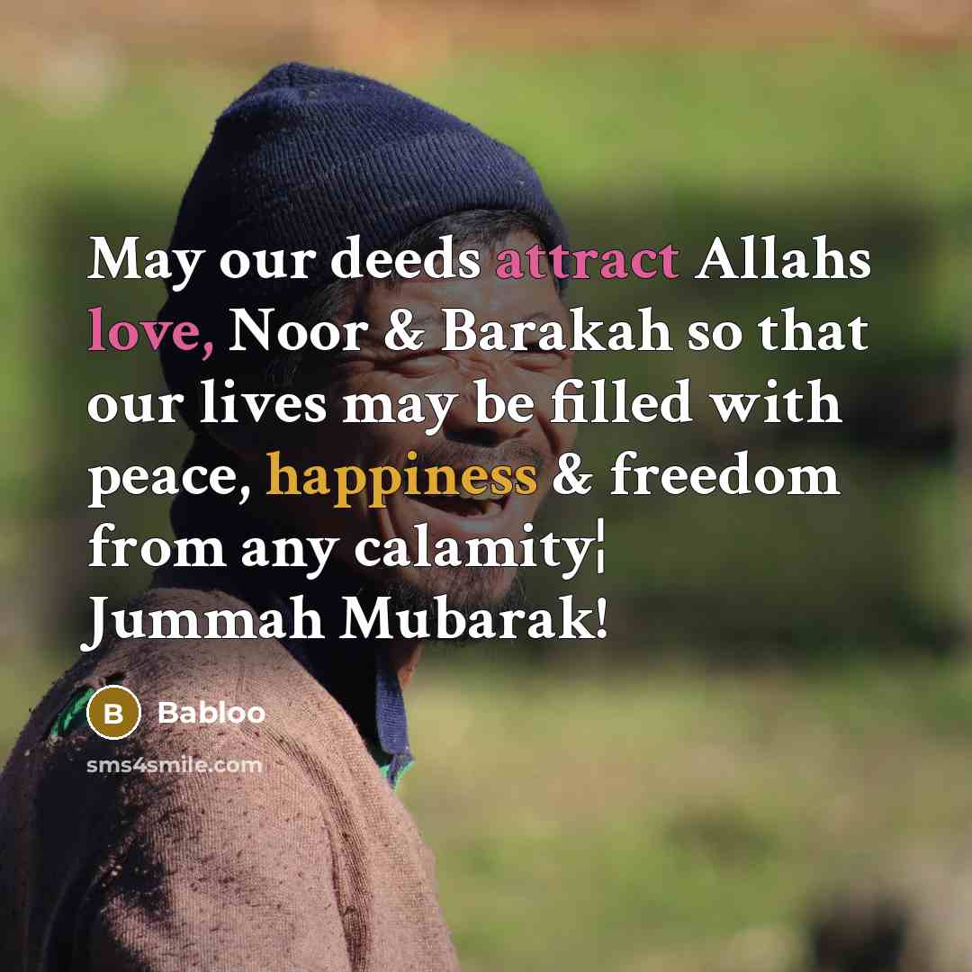 “May our deeds attract Allahs love, Noor & Barakah so that our lives may be filled with peace, happiness & freedom from any calamity¦ Jummah Mubarak!” quote by Babloo