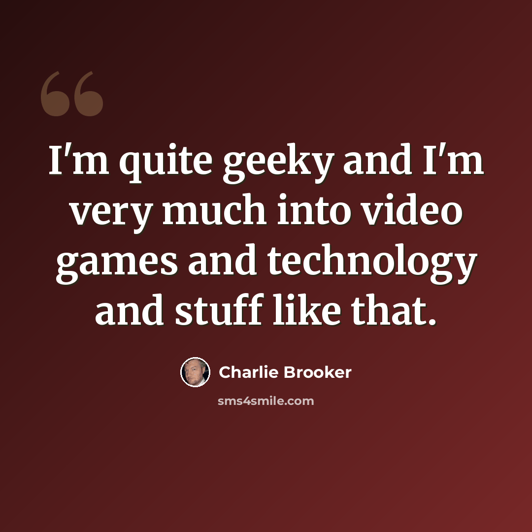 “I'm quite geeky and I'm very much into video games and technology and stuff like that.” quote by Charlie Brooker