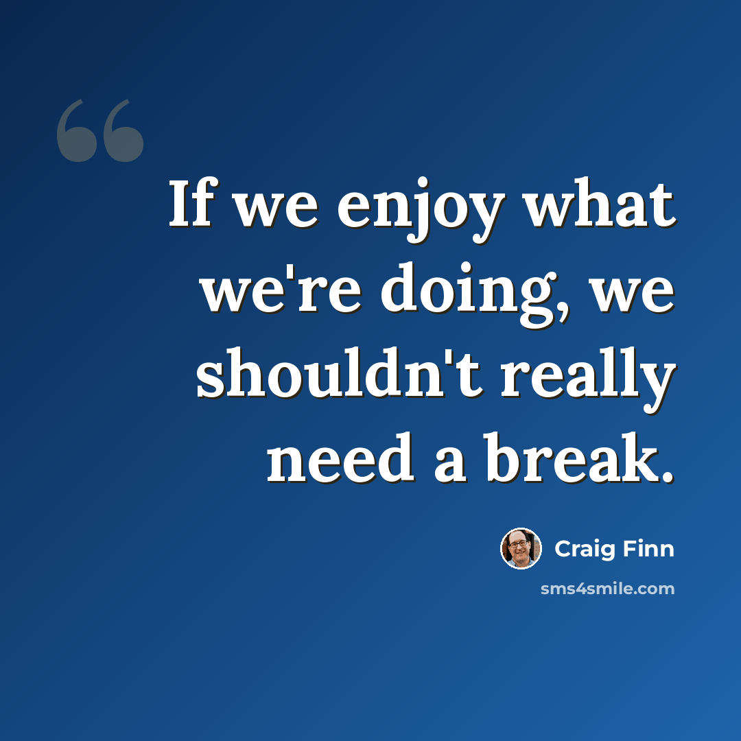 “If we enjoy what we're doing, we shouldn't really need a break.” quote by Craig Finn