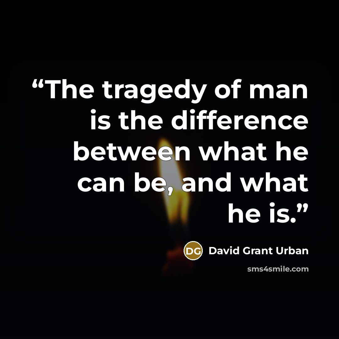 “The tragedy of man is the difference between what he can be, and what he is.” quote by David Grant Urban