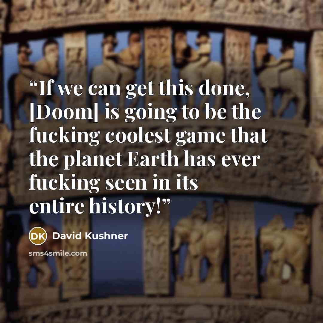 “If we can get this done, [Doom] is going to be the fucking coolest game that the planet Earth has ever fucking seen in its entire history!” quote by David Kushner