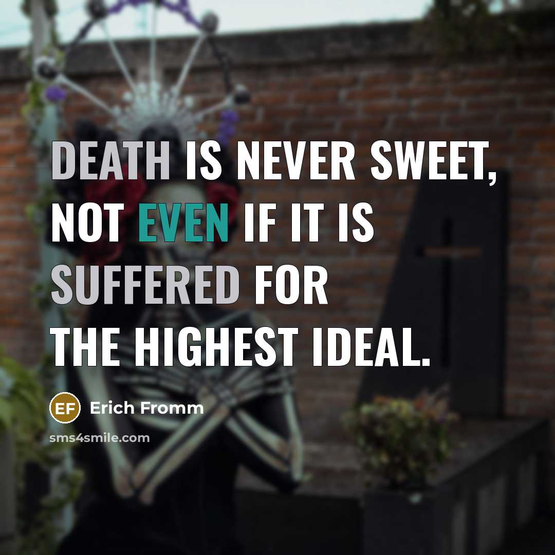 “Death is never sweet, not even if it is suffered for the highest ideal.” quote by Erich Fromm