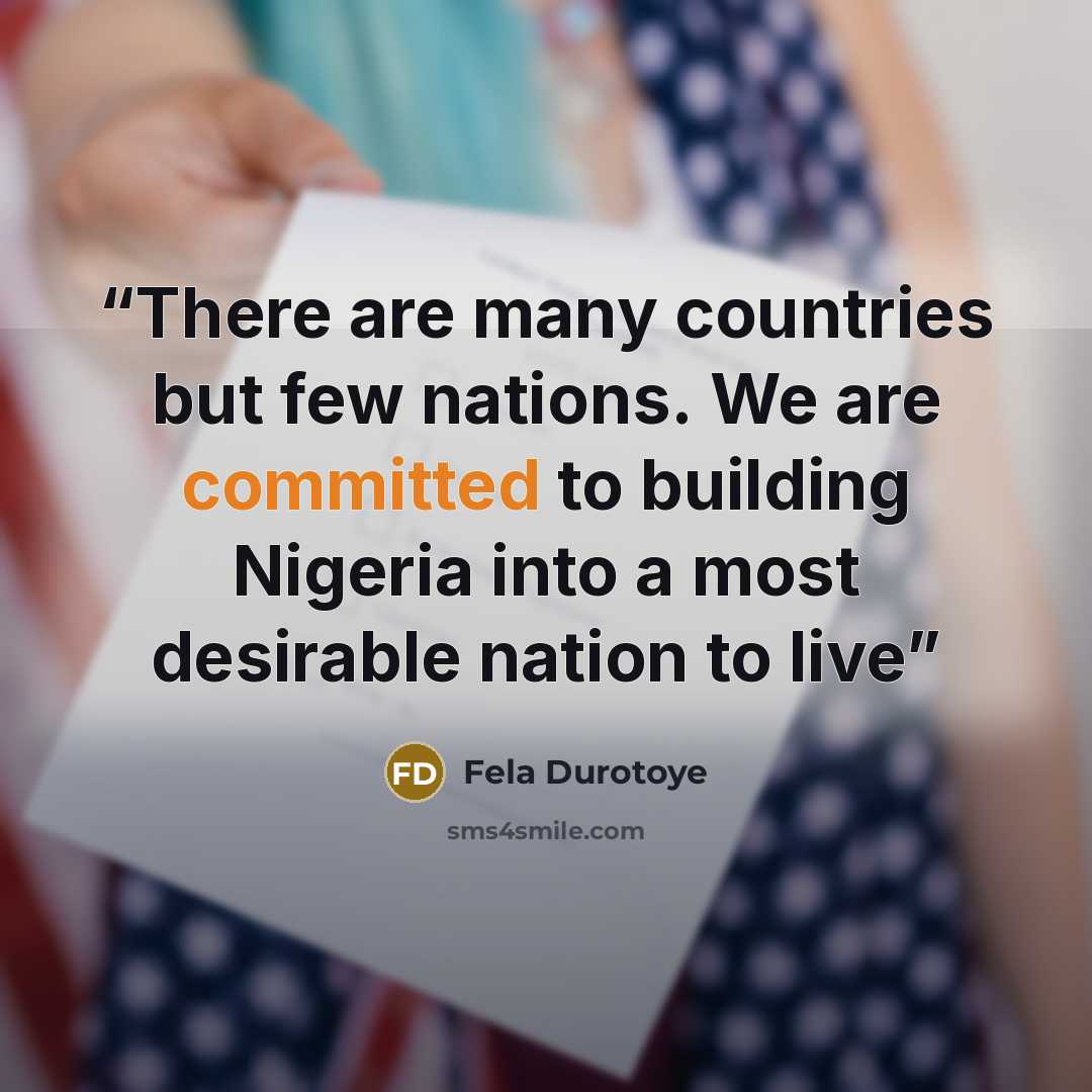 “There are many countries but few nations. We are committed to building Nigeria into a most desirable nation to live” quote by Fela Durotoye