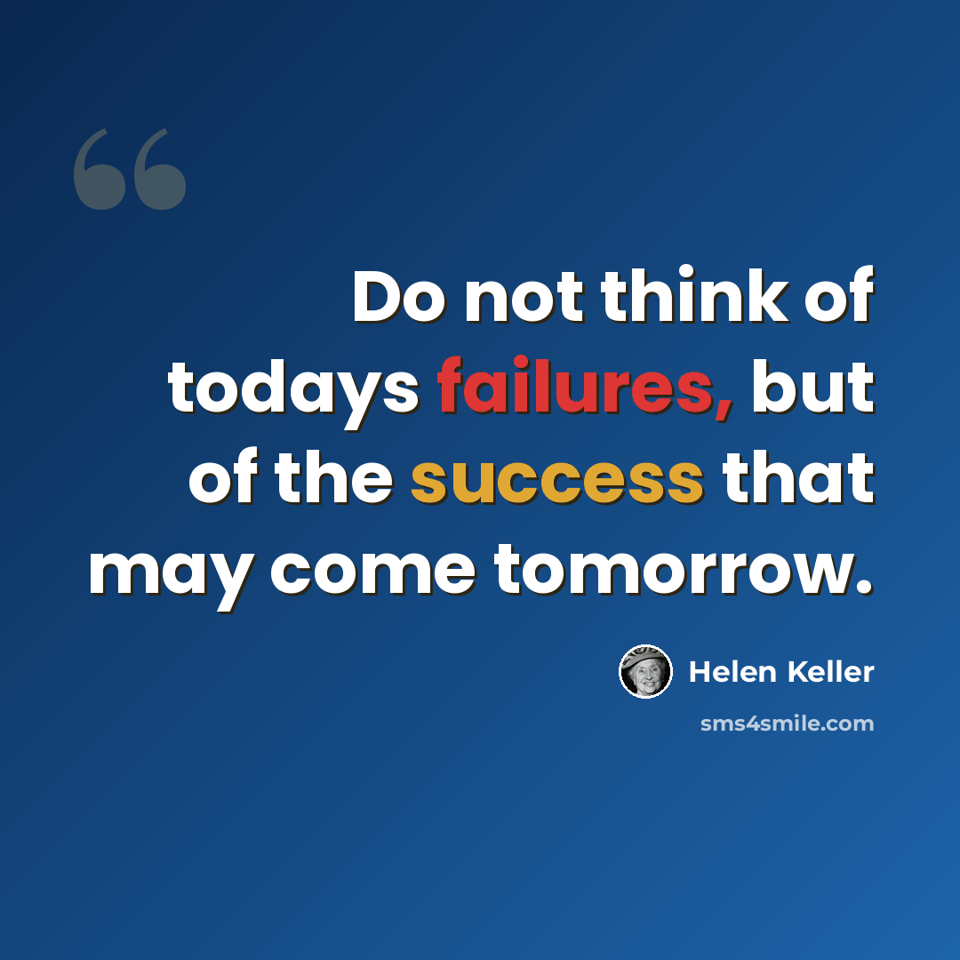 “Do not think of todays failures, but of the success that may come tomorrow.” quote by Helen Keller