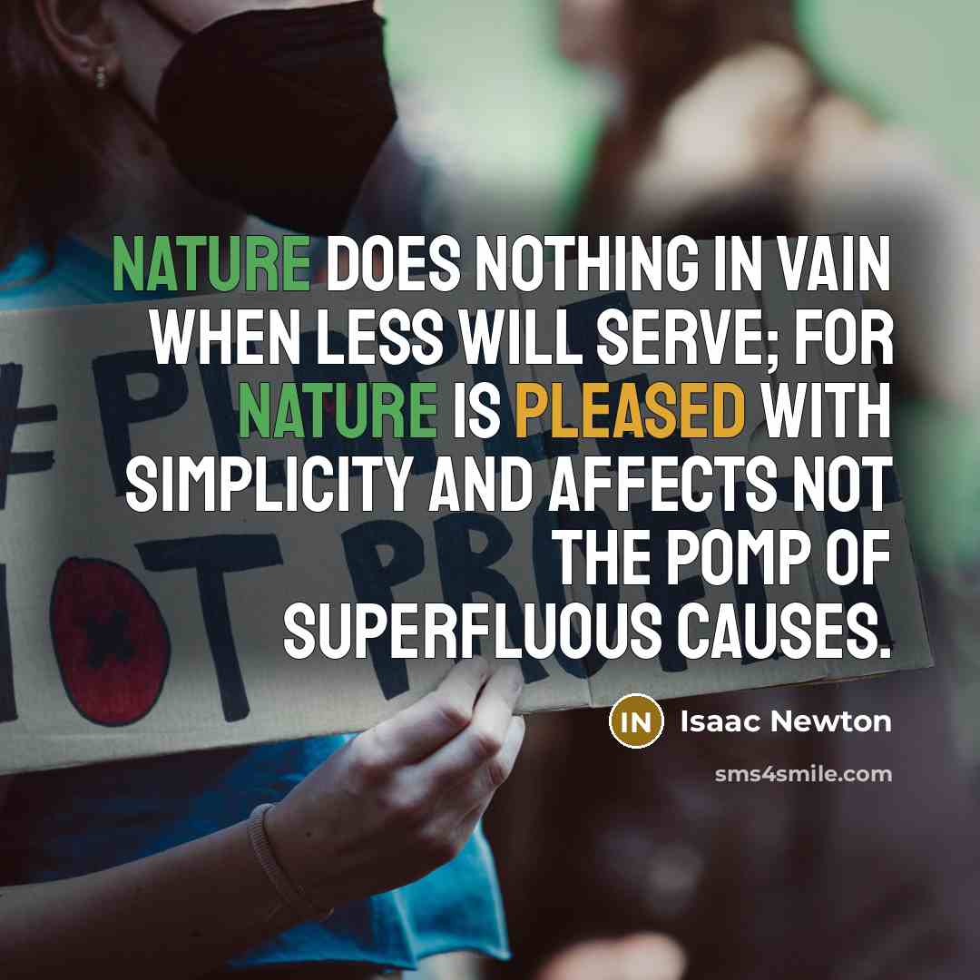 “Nature does nothing in vain when less will serve; for Nature is pleased with simplicity and affects not the pomp of superfluous causes.” quote by Isaac Newton