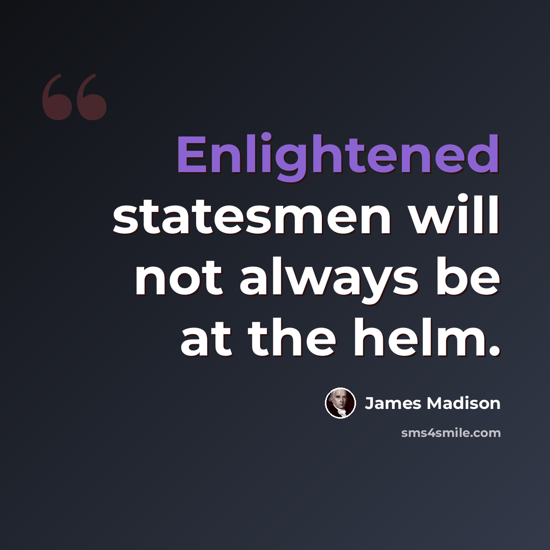 “Enlightened statesmen will not always be at the helm.” quote by James Madison
