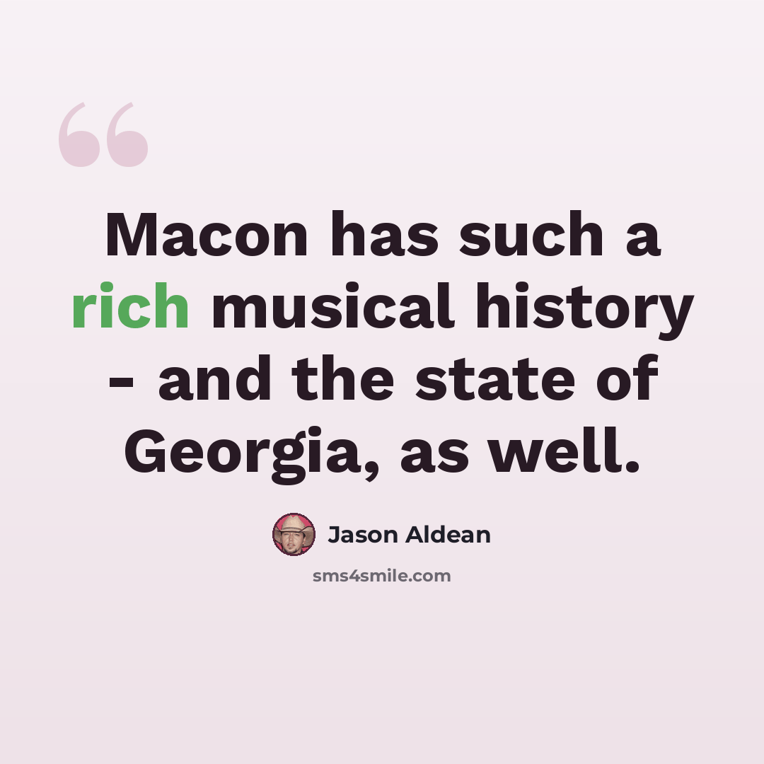 “Macon has such a rich musical history - and the state of Georgia, as well.” quote by Jason Aldean