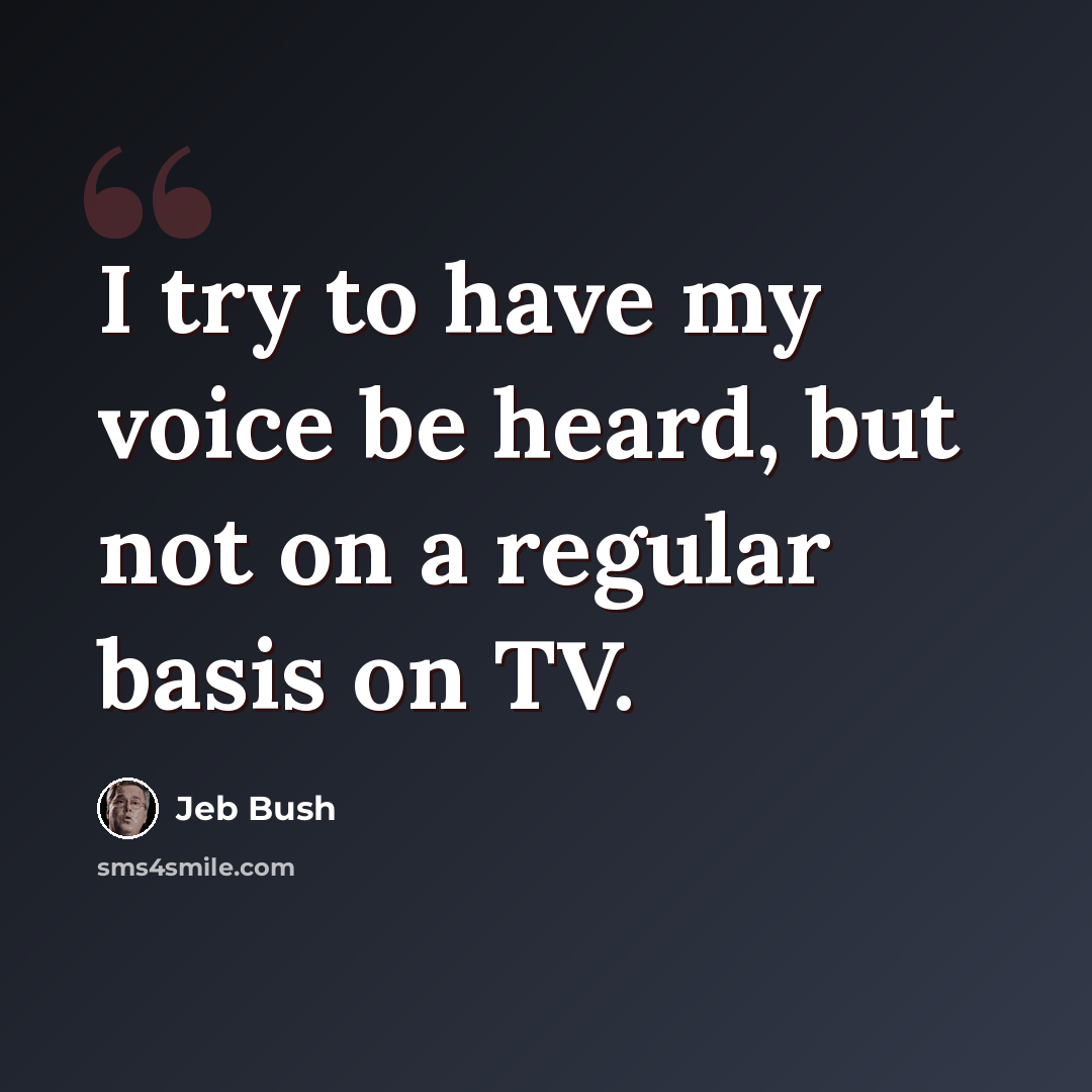 “I try to have my voice be heard, but not on a regular basis on TV.” quote by Jeb Bush