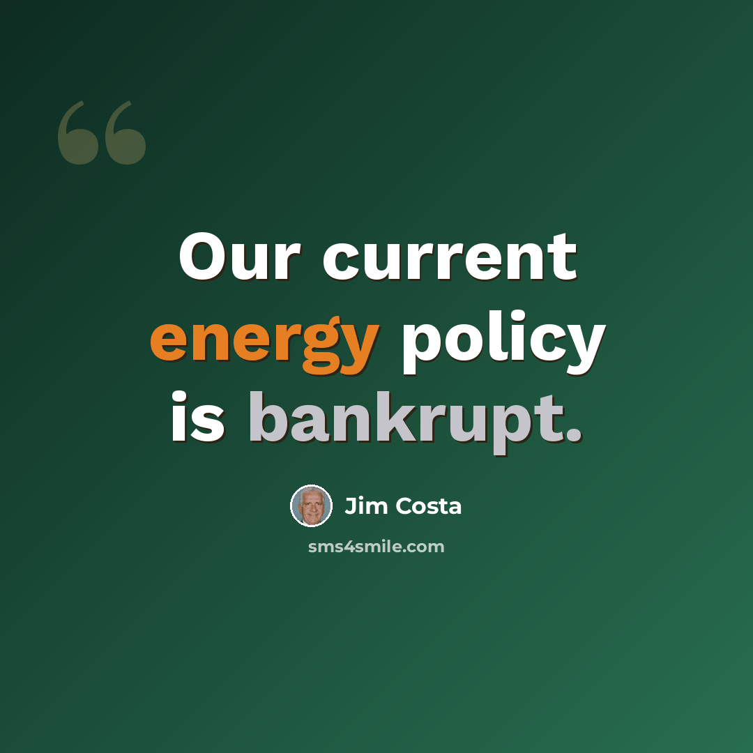 “Our current energy policy is bankrupt.” quote by Jim Costa