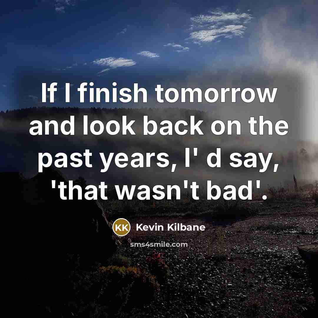 “If I finish tomorrow and look back on the past years, I' d say, 'that wasn't bad'.” quote by Kevin Kilbane