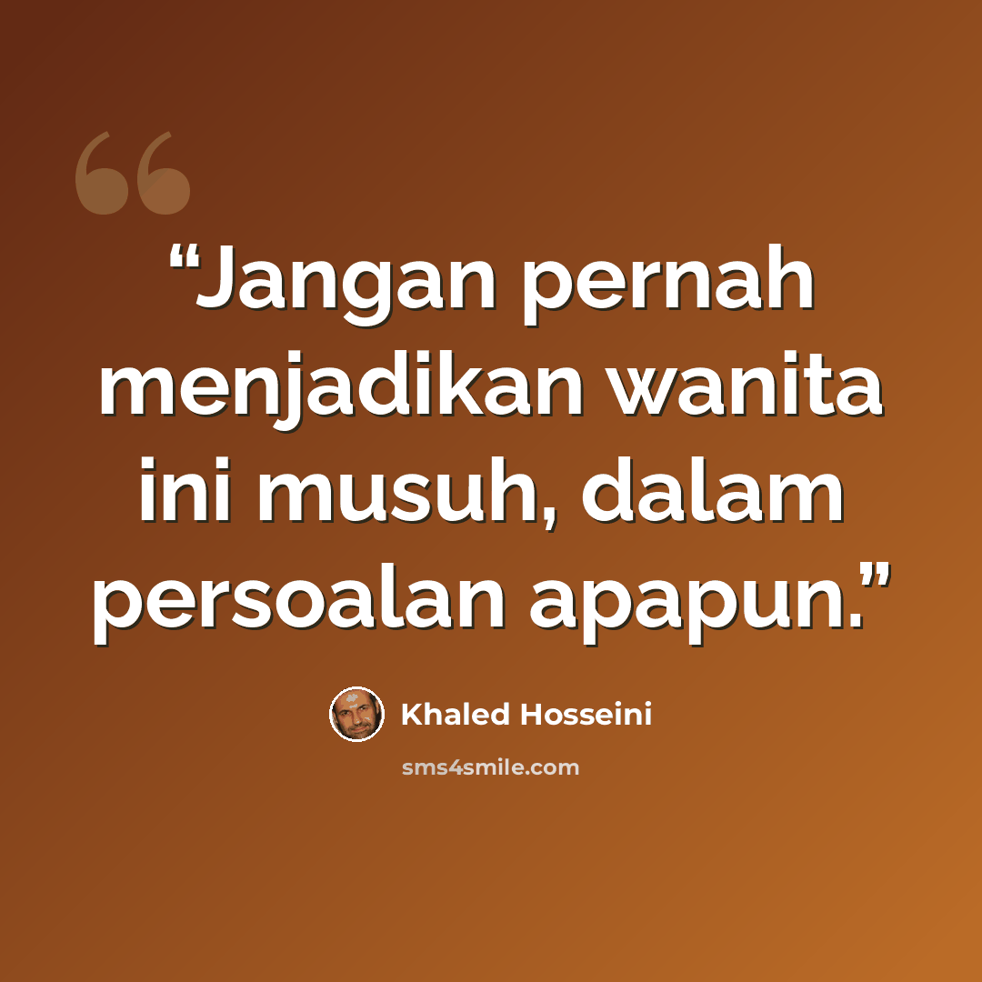 “Jangan pernah menjadikan wanita ini musuh, dalam persoalan apapun.” quote by Khaled Hosseini