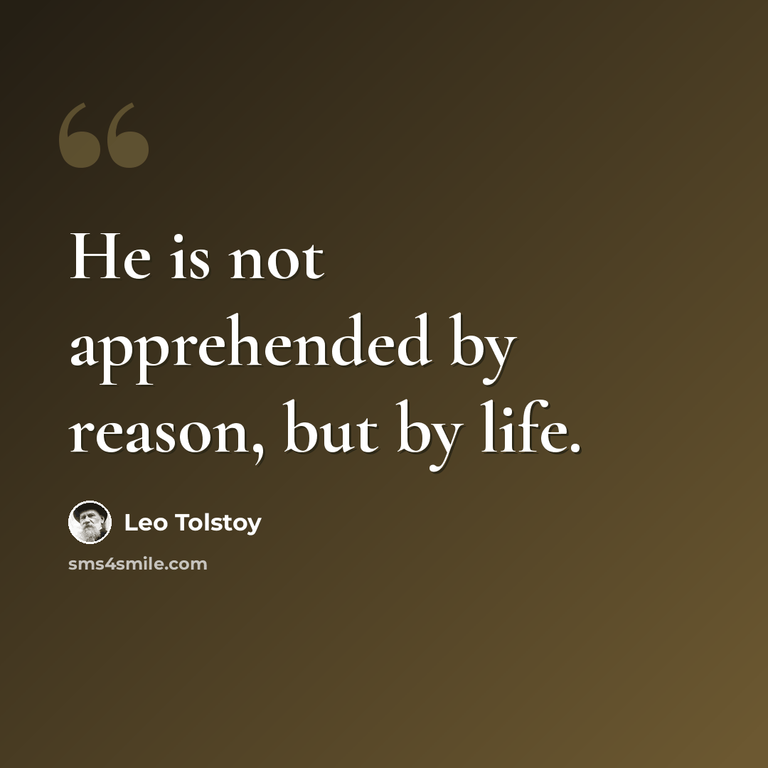 “He is not apprehended by reason, but by life.” quote by Leo Tolstoy