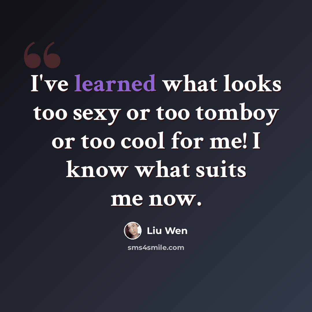 “I've learned what looks too sexy or too tomboy or too cool for me! I know what suits me now.” quote by Liu Wen