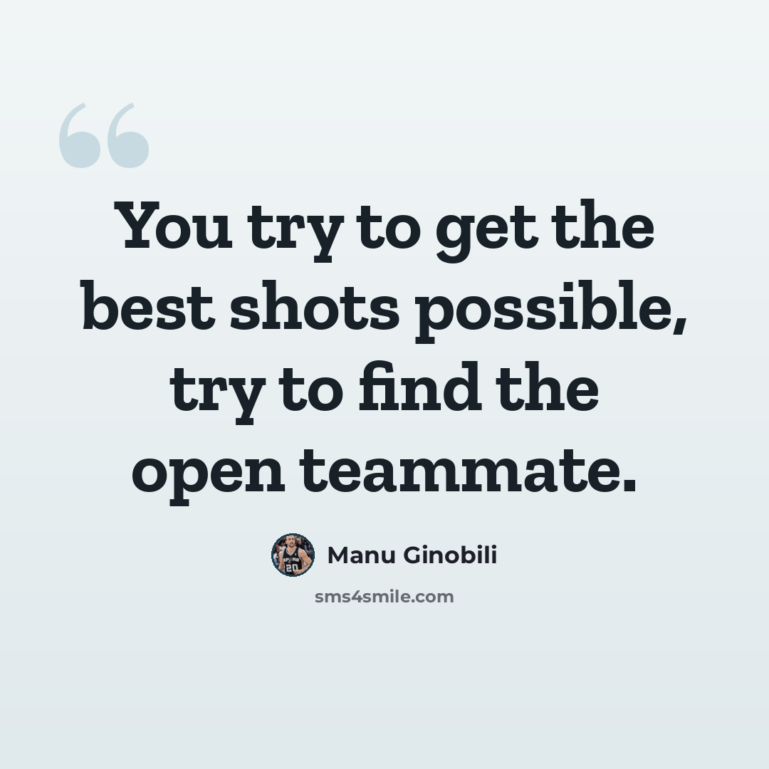 “You try to get the best shots possible, try to find the open teammate.” quote by Manu Ginobili