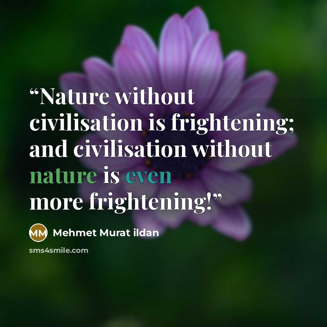 “Nature without civilisation is frightening; and civilisation without nature is even more frightening!” quote by Mehmet Murat ildan