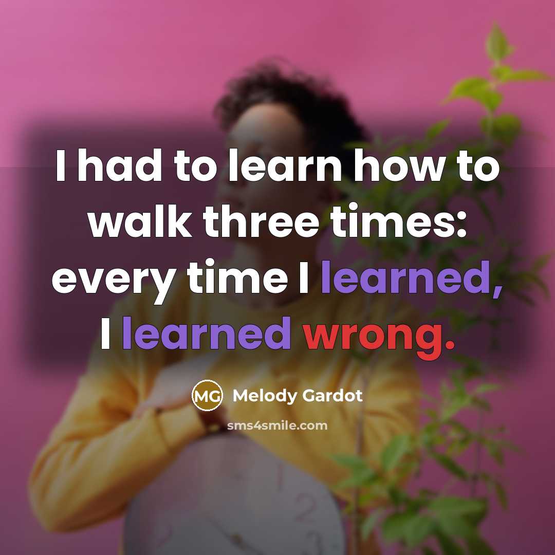 “I had to learn how to walk three times: every time I learned, I learned wrong.” quote by Melody Gardot