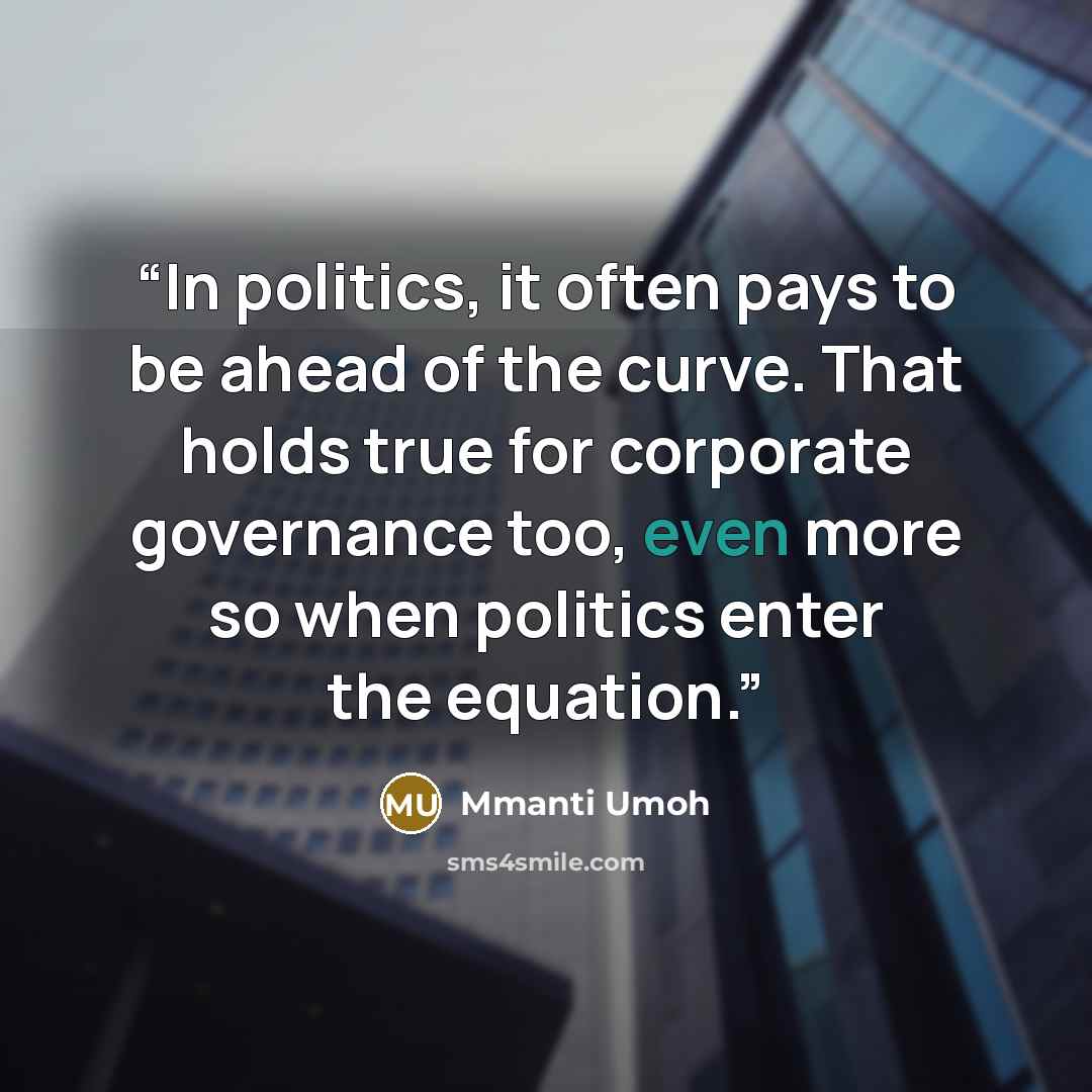 “In politics, it often pays to be ahead of the curve. That holds true for corporate governance too, even more so when politics enter the equation.” quote by Mmanti Umoh