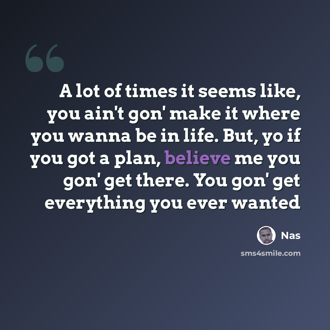 “A lot of times it seems like, you ain't gon' make it where you wanna be in life. But, yo if you got a plan, believe me you gon' get there. You gon' get everything you ever wanted” quote by Nas