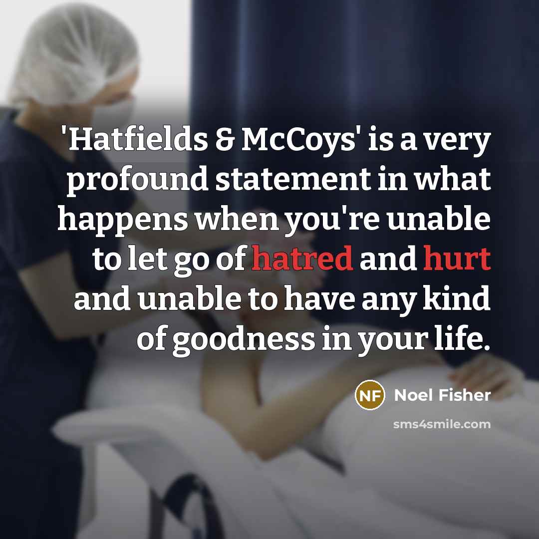 “'Hatfields & McCoys' is a very profound statement in what happens when you're unable to let go of hatred and hurt and unable to have any kind of goodness in your life.” quote by Noel Fisher