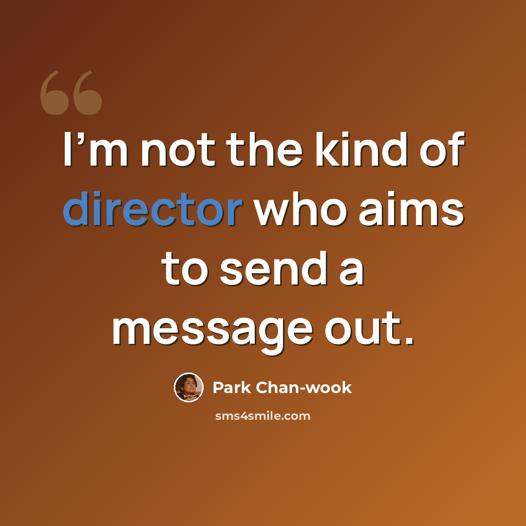 “I'm not the kind of director who aims to send a message out.” quote by Park Chan-wook