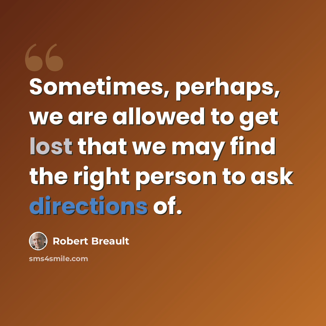 “Sometimes, perhaps, we are allowed to get lost that we may find the right person to ask directions of.” quote by Robert Breault