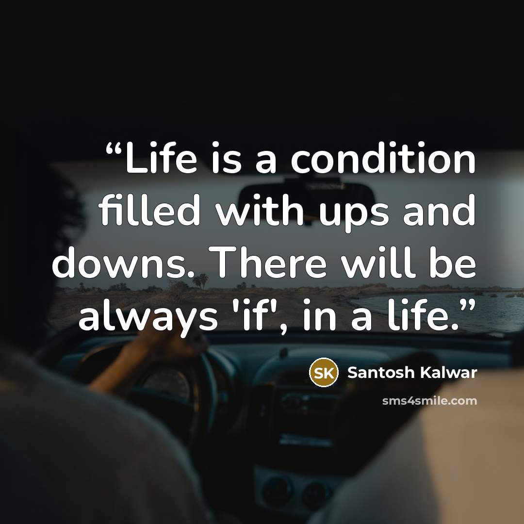 “Life is a condition filled with ups and downs. There will be always 'if', in a life.” quote by Santosh Kalwar