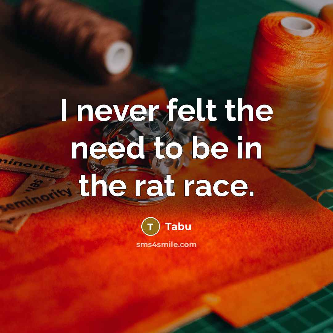 “I never felt the need to be in the rat race.” quote by Tabu