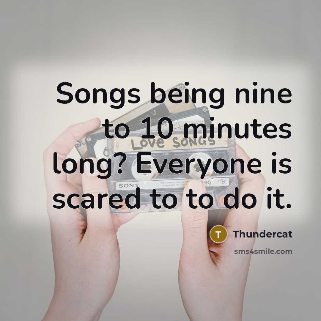 “Songs being nine to 10 minutes long? Everyone is scared to to do it.” quote by Thundercat