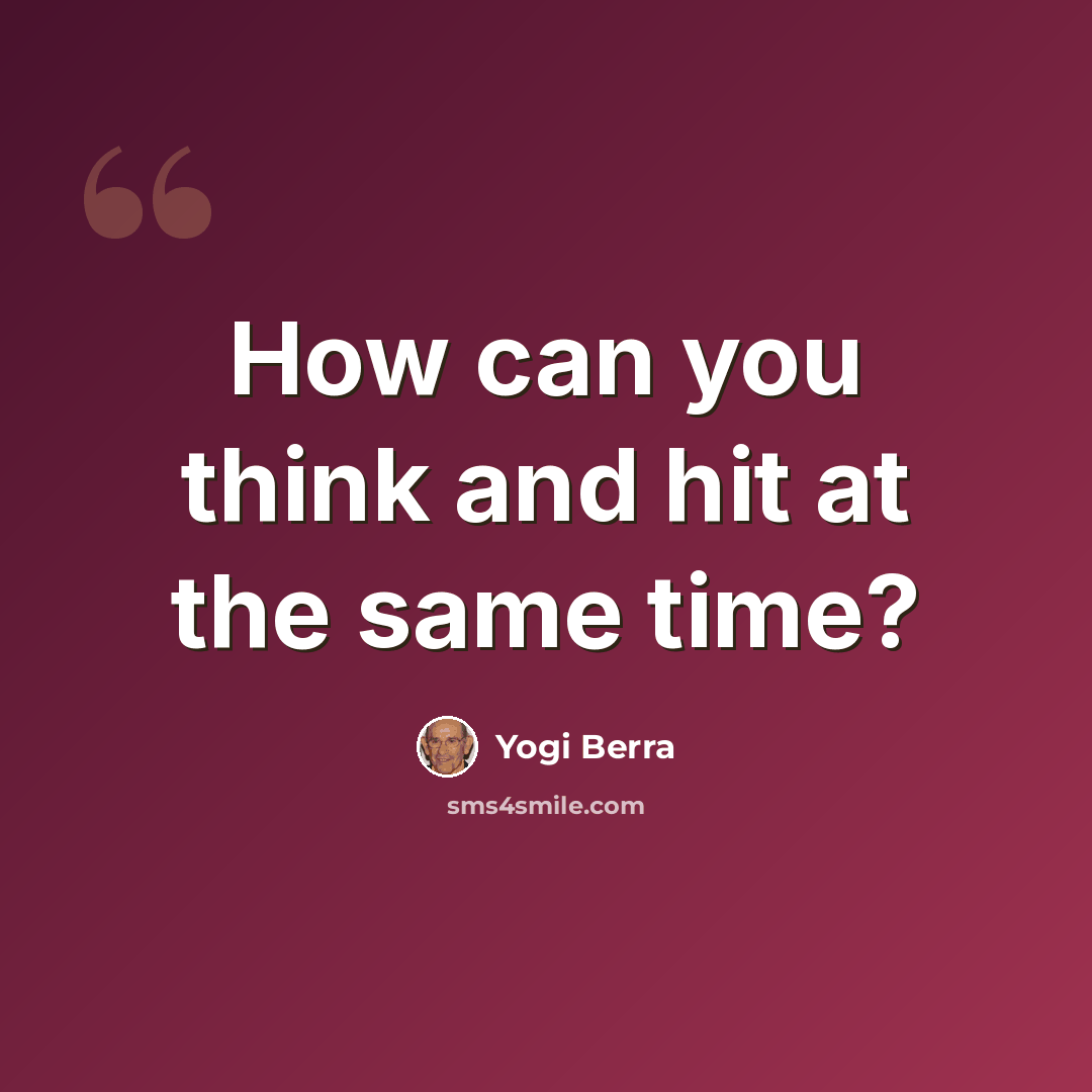 “How can you think and hit at the same time?” quote by Yogi Berra