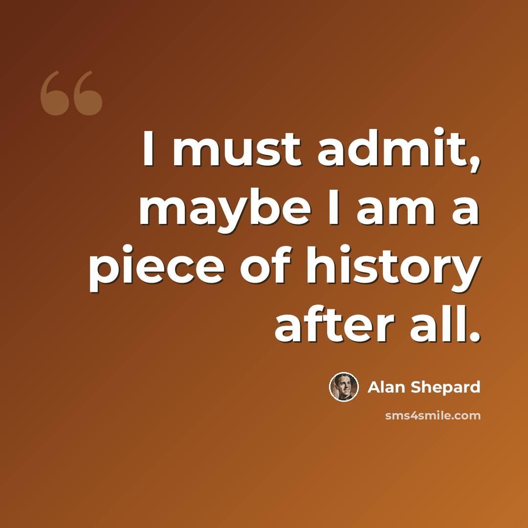 “I must admit, maybe I am a piece of history after all.” quote by Alan Shepard