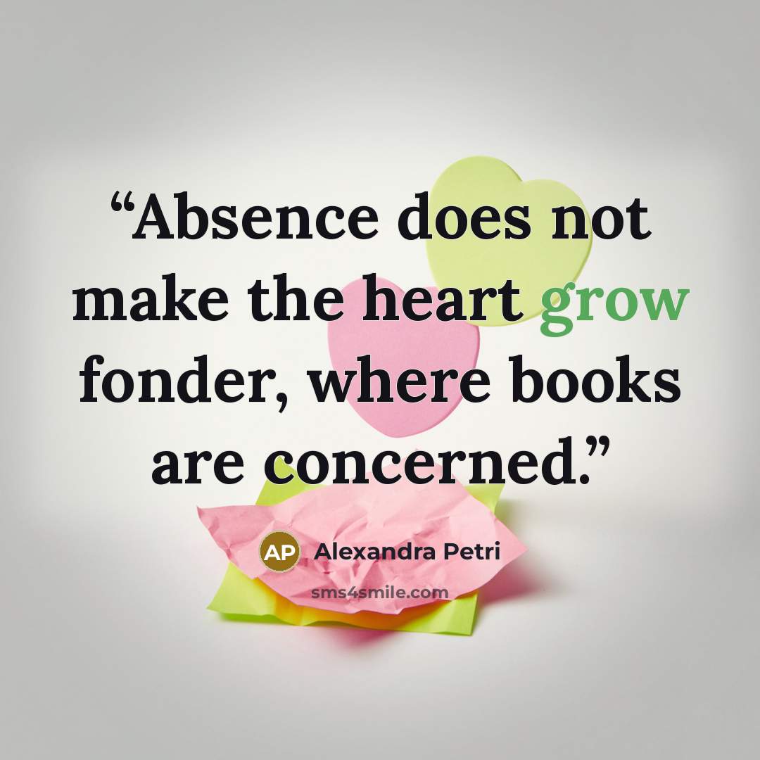 “Absence does not make the heart grow fonder, where books are concerned.” quote by Alexandra Petri