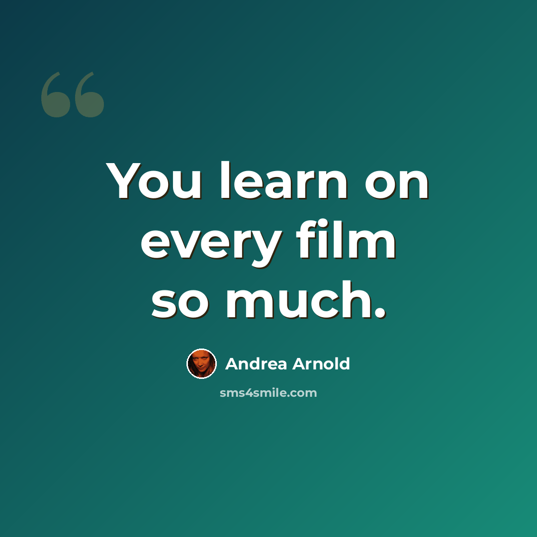 “You learn on every film so much.” quote by Andrea Arnold