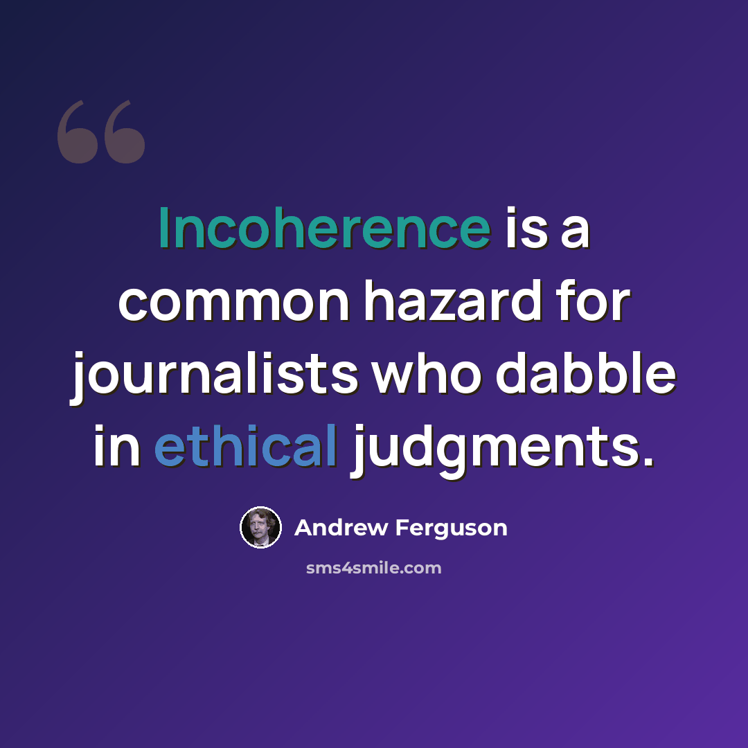 “Incoherence is a common hazard for journalists who dabble in ethical judgments.” quote by Andrew Ferguson